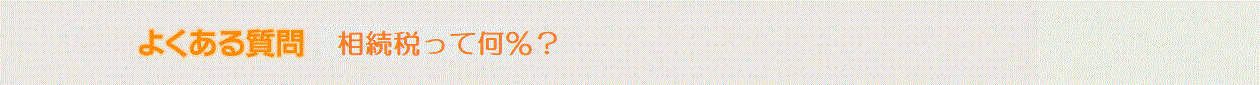 よくある質問(相続税って何％？）